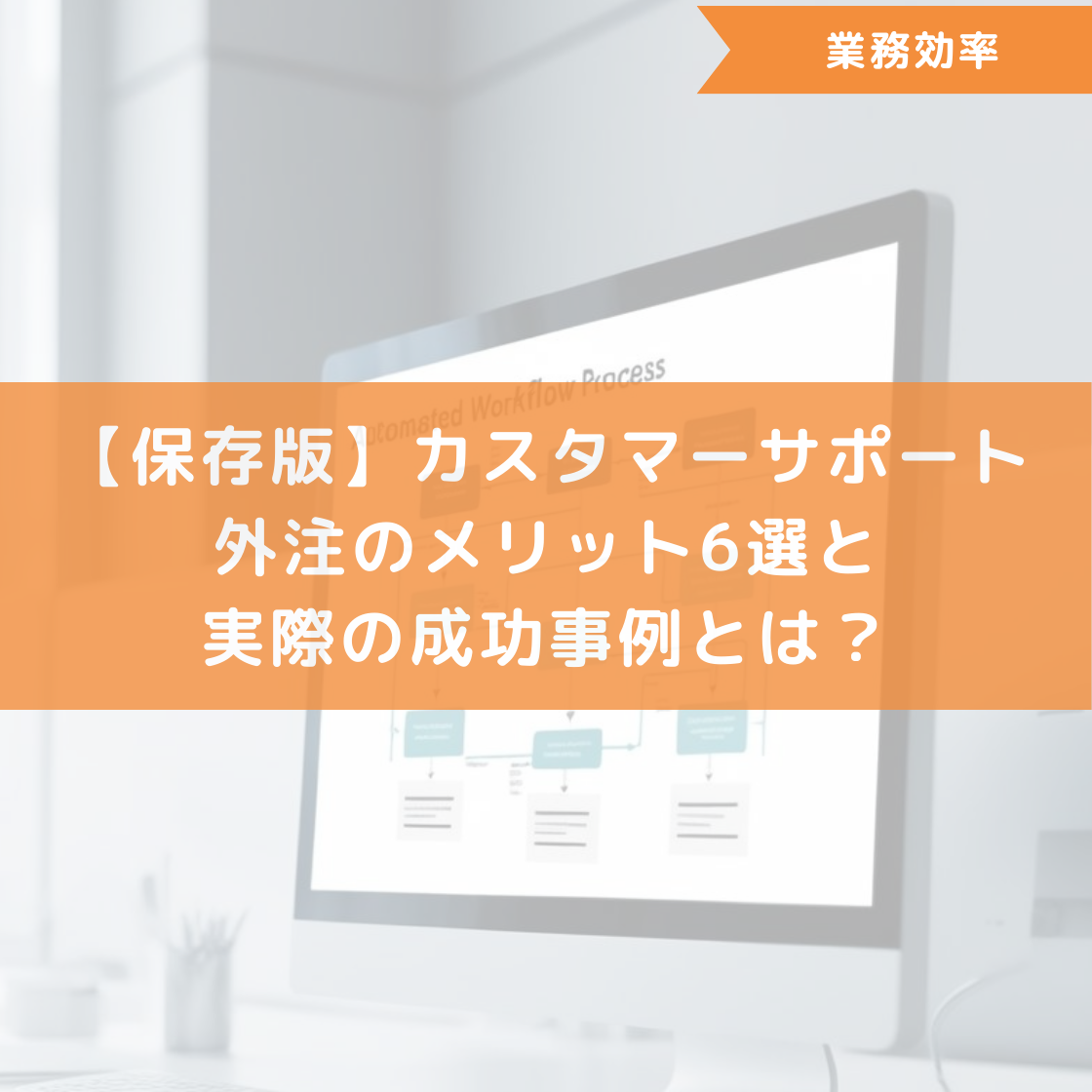 【保存版】カスタマーサポート外注のメリット6選と実際の成功事例とは?