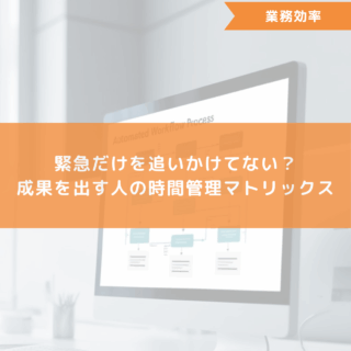 緊急だけを追いかけてない？成果を出す人の時間管理マトリックス