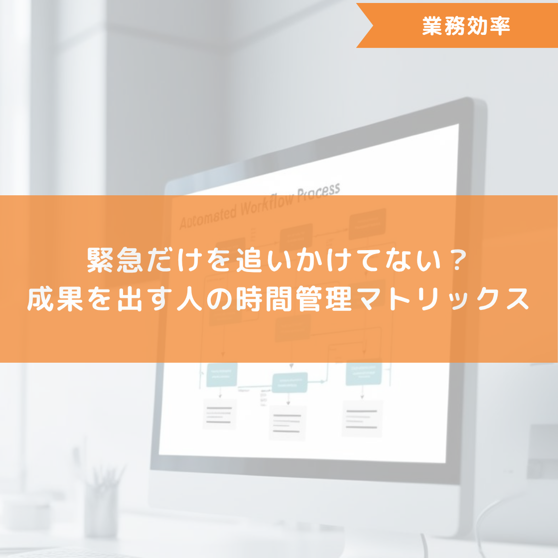 緊急だけを追いかけてない?成果を出す人の時間管理マトリックス