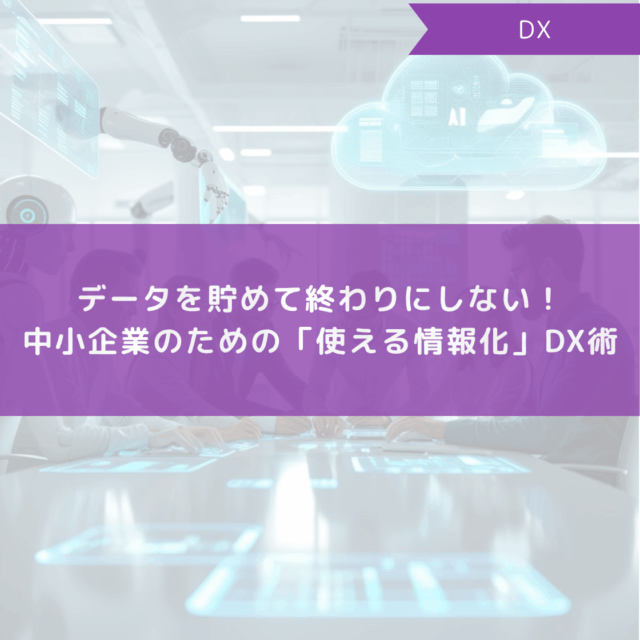 データを貯めて終わりにしない！中小企業のための「使える情報化」DX術