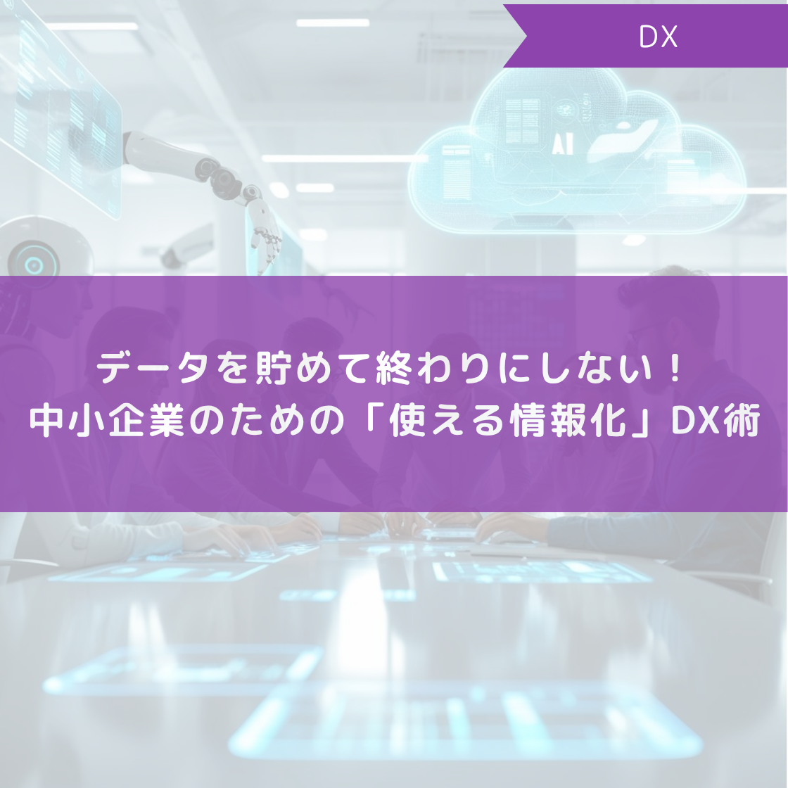 データを貯めて終わりにしない!中小企業のための「使える情報化」DX術