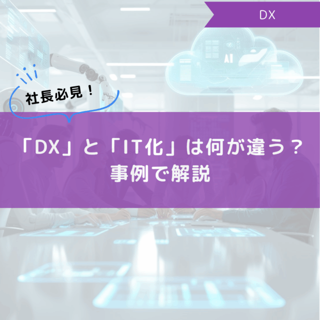 社長必見！「DX」と「IT化」は何が違う？事例で解説