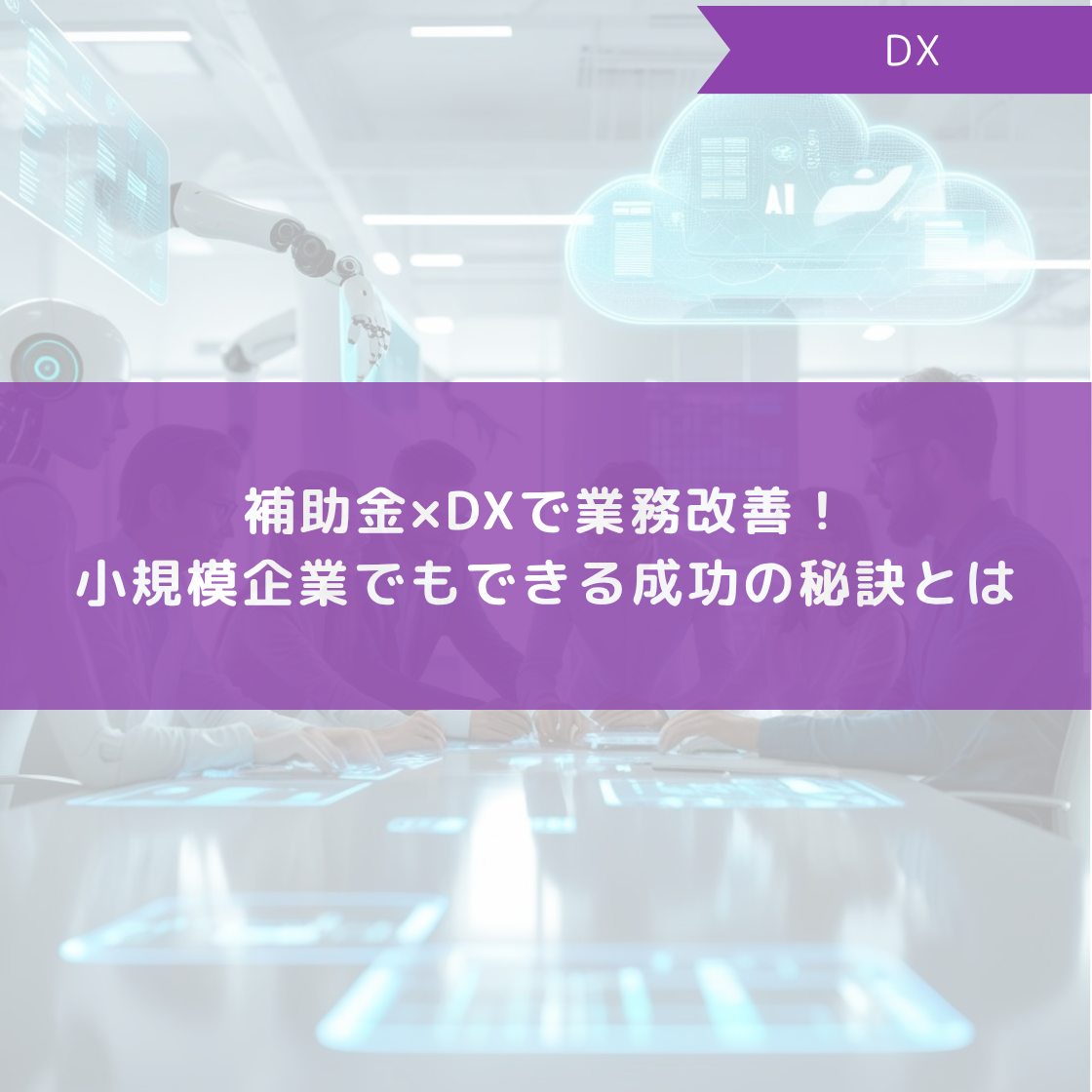 補助金×DXで業務改善！小規模企業でもできる成功の秘訣とは