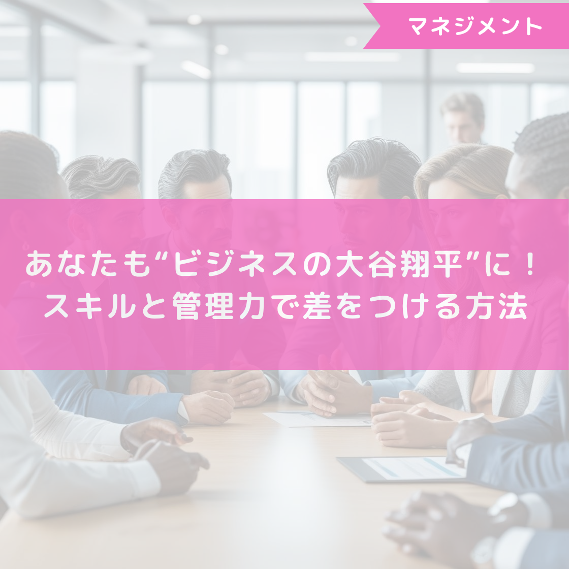 あなたも“ビジネスの大谷翔平”に!スキルと管理力で差をつける方法