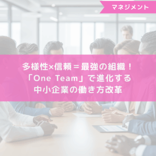 多様性×信頼＝最強の組織！「One Team」で進化する中小企業の働き方改革