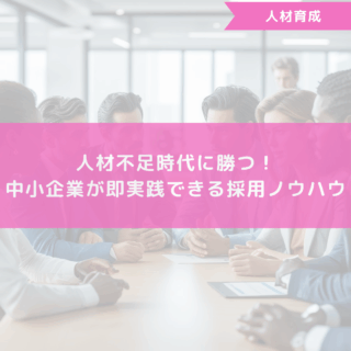 人材不足時代に勝つ！中小企業が即実践できる採用ノウハウ