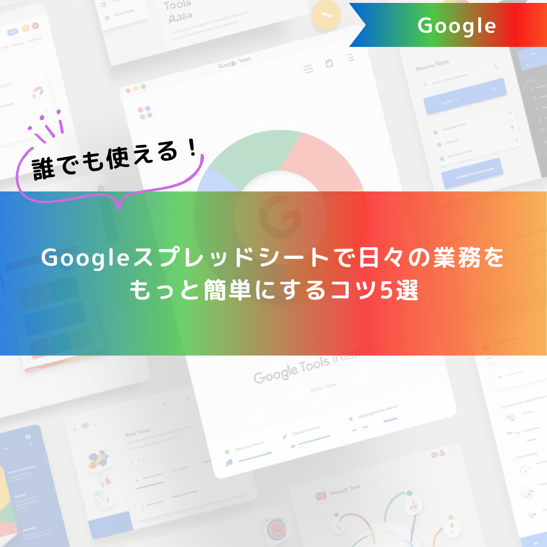 誰でも使える！Googleスプレッドシートで日々の業務をもっと簡単にするコツ5選